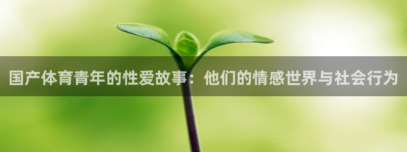 国产体育青年的性爱故事：他们的情感世界与社会行为