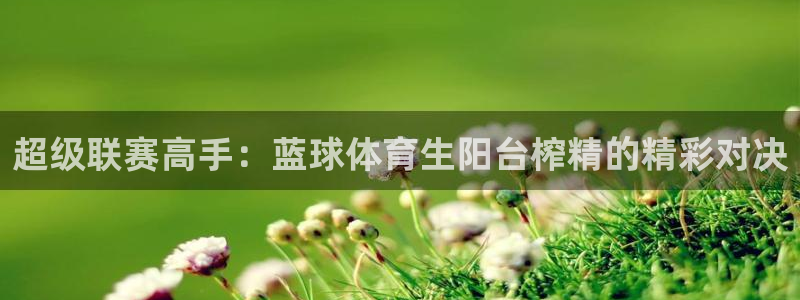 超级联赛高手：蓝球体育生阳台榨精的精彩对决