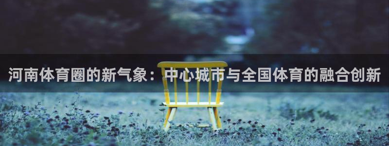 河南体育圈的新气象：中心城市与全国体育的融合创新