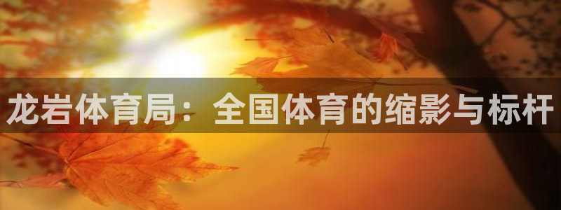 龙岩体育局：全国体育的缩影与标杆